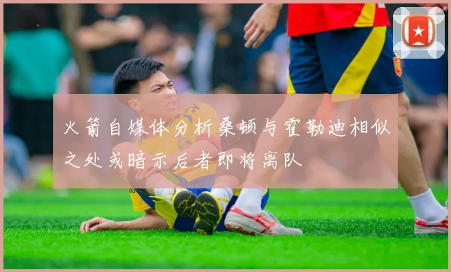 火箭自媒体分析桑顿与霍勒迪相似之处或暗示后者即将离队