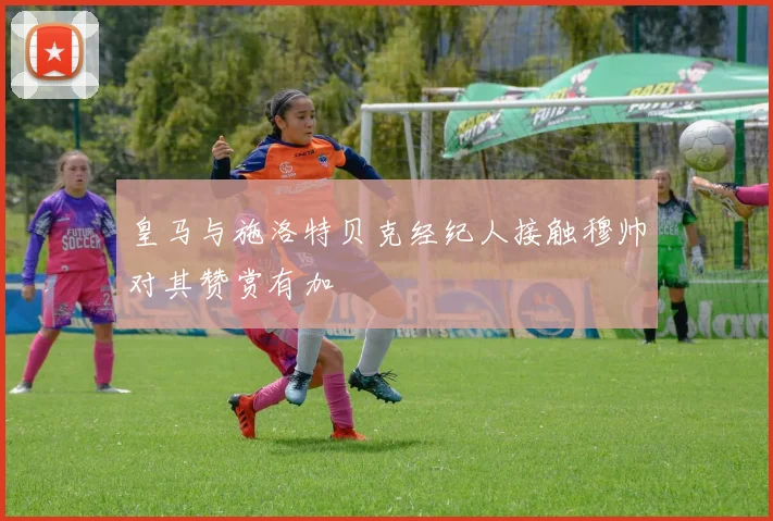 皇马与施洛特贝克经纪人接触穆帅对其赞赏有加