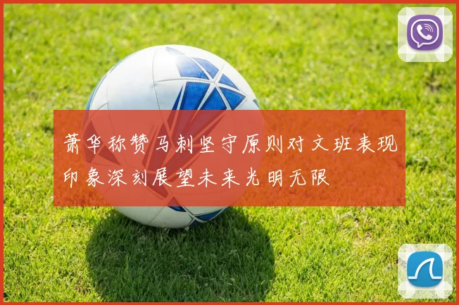 萧华称赞马刺坚守原则对文班表现印象深刻展望未来光明无限